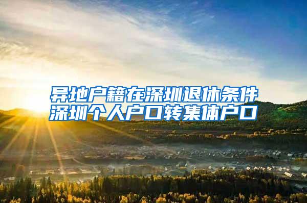 异地户籍在深圳退休条件深圳个人户口转集体户口