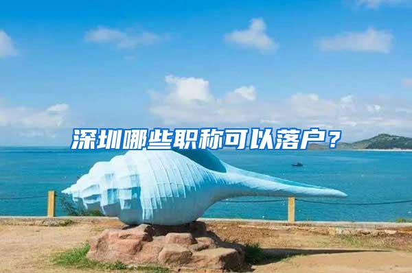 深圳哪些职称可以落户？