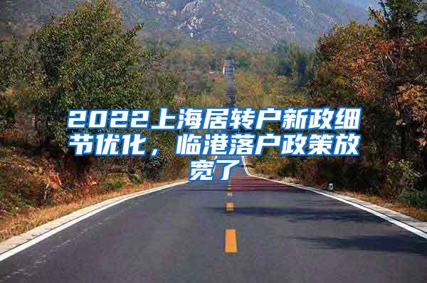 2022上海居转户新政细节优化，临港落户政策放宽了