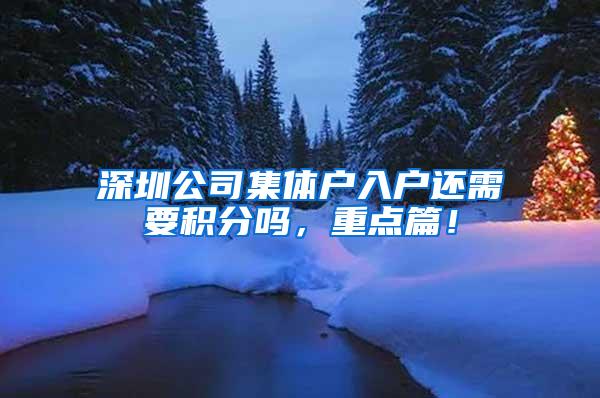 深圳公司集体户入户还需要积分吗，重点篇！