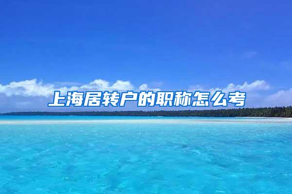 上海居转户的职称怎么考