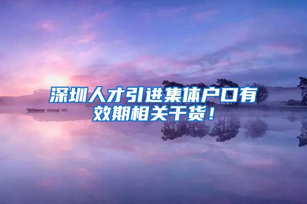 深圳人才引进集体户口有效期相关干货！