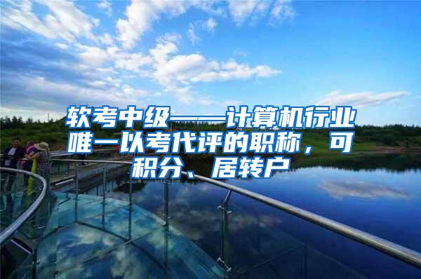 软考中级——计算机行业唯一以考代评的职称，可积分、居转户