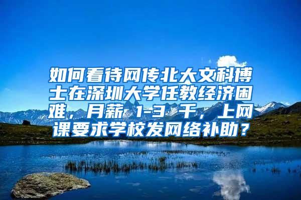 如何看待网传北大文科博士在深圳大学任教经济困难，月薪 1-3 千，上网课要求学校发网络补助？