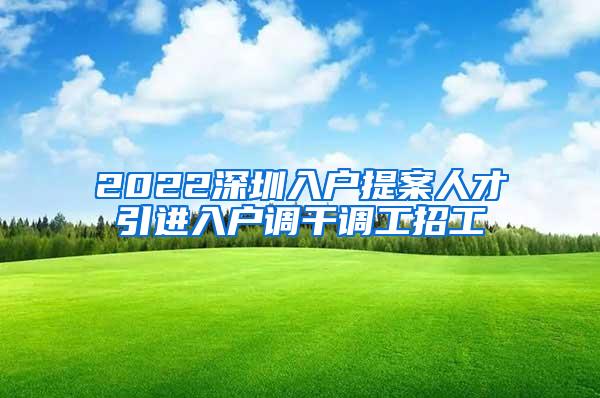 2022深圳入户提案人才引进入户调干调工招工