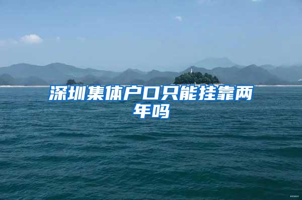 深圳集体户口只能挂靠两年吗