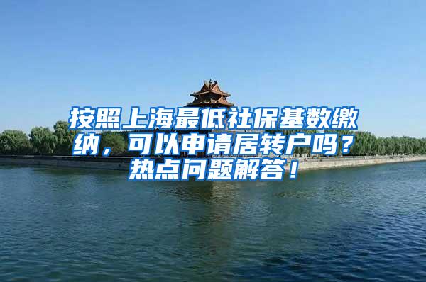 按照上海最低社保基数缴纳，可以申请居转户吗？热点问题解答！