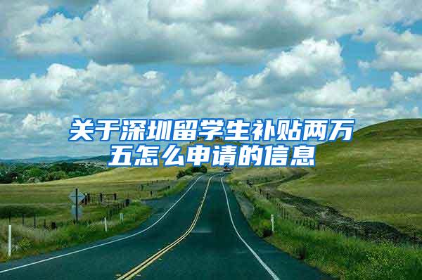关于深圳留学生补贴两万五怎么申请的信息