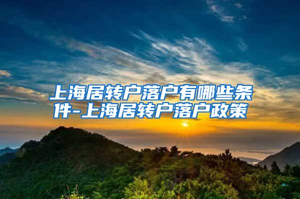 上海居转户落户有哪些条件-上海居转户落户政策