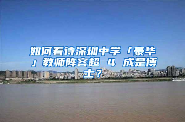 如何看待深圳中学「豪华」教师阵容超 4 成是博士？