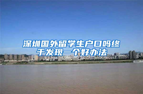 深圳国外留学生户口吗终于发现一个好办法