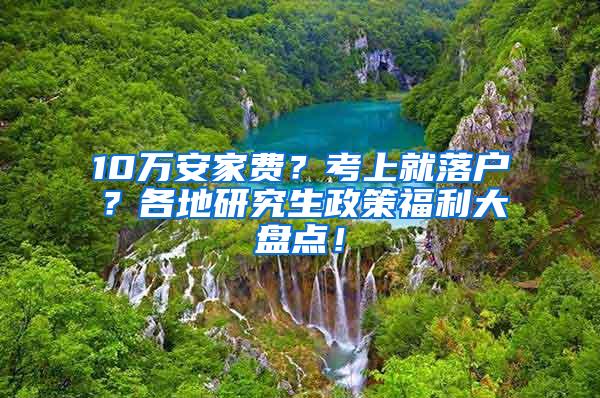 10万安家费？考上就落户？各地研究生政策福利大盘点！
