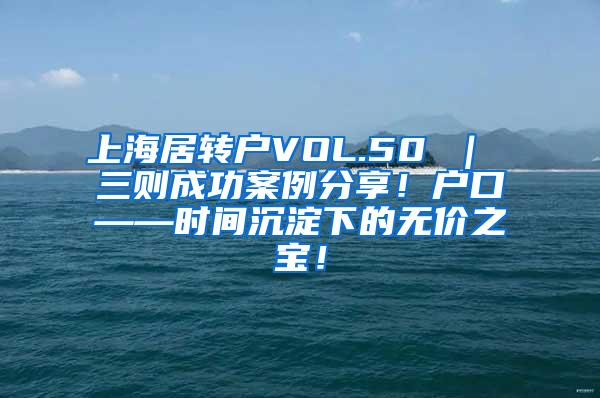上海居转户VOL.50 ｜ 三则成功案例分享！户口——时间沉淀下的无价之宝！