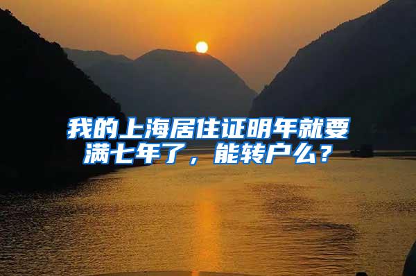 我的上海居住证明年就要满七年了，能转户么？