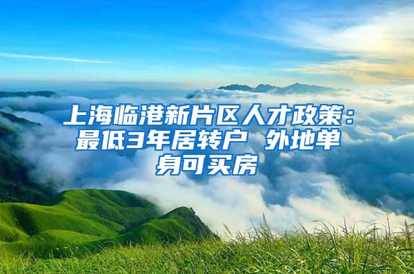 上海临港新片区人才政策：最低3年居转户 外地单身可买房