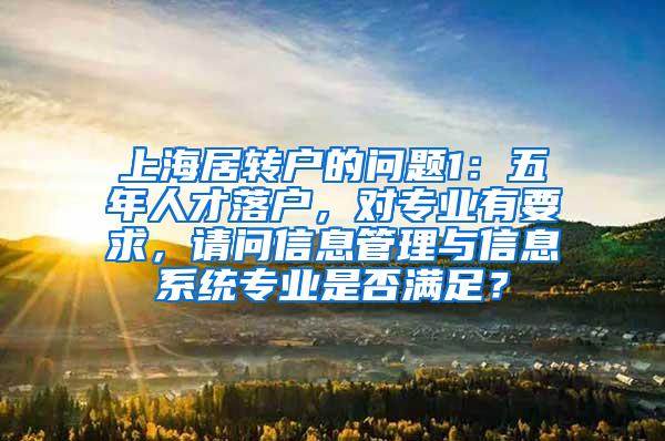 上海居转户的问题1：五年人才落户，对专业有要求，请问信息管理与信息系统专业是否满足？