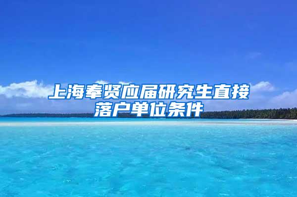 上海奉贤应届研究生直接落户单位条件