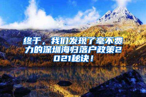 终于，我们发现了毫不费力的深圳海归落户政策2021秘诀！
