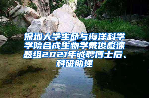 深圳大学生命与海洋科学学院合成生物学戴俊彪课题组2021年诚聘博士后、科研助理