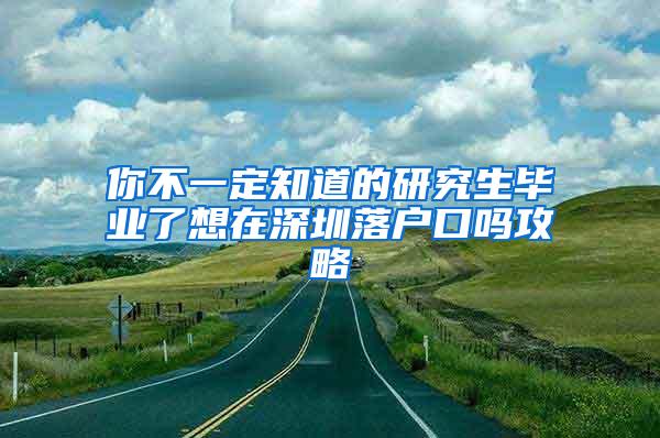 你不一定知道的研究生毕业了想在深圳落户口吗攻略