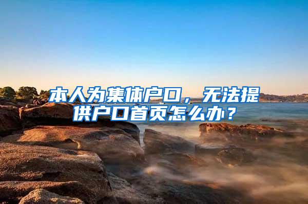 本人为集体户口,无法提供户口首页怎么办?