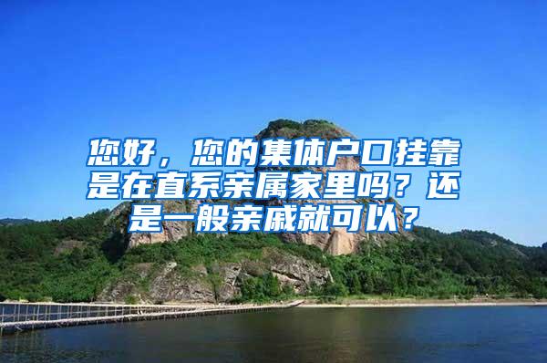 您好，您的集体户口挂靠是在直系亲属家里吗？还是一般亲戚就可以？