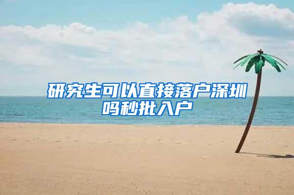 研究生可以直接落户深圳吗秒批入户