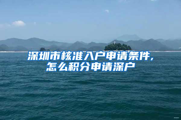 深圳市核准入户申请条件,怎么积分申请深户