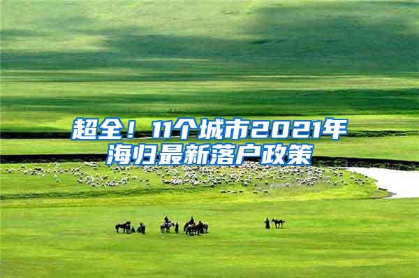 超全！11个城市2021年海归最新落户政策