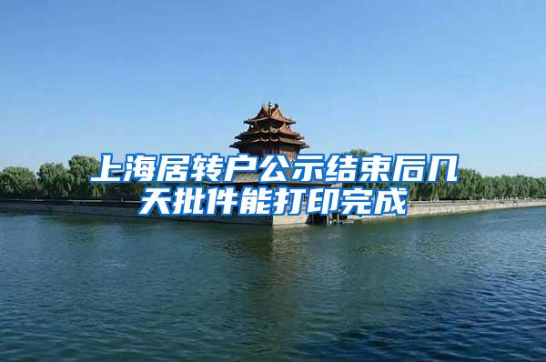 上海居转户公示结束后几天批件能打印完成