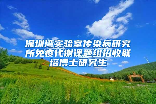 深圳湾实验室传染病研究所免疫代谢课题组招收联培博士研究生
