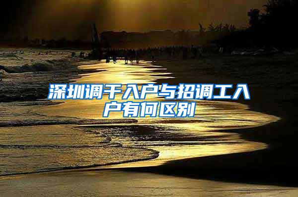 深圳调干入户与招调工入户有何区别