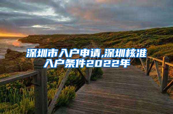 深圳市入户申请,深圳核准入户条件2022年