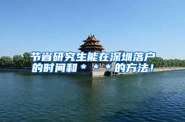 节省研究生能在深圳落户的时间和＊＊＊的方法！