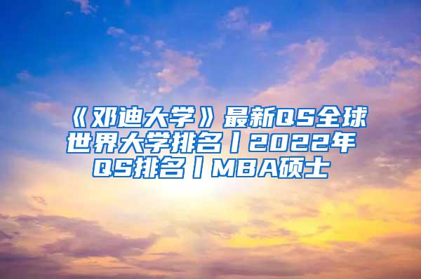 《邓迪大学》最新QS全球世界大学排名丨2022年QS排名丨MBA硕士