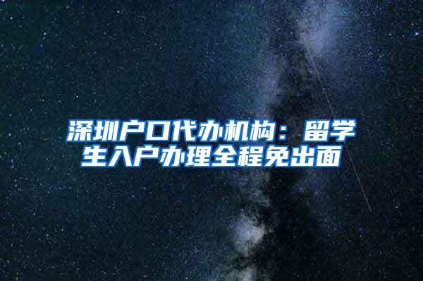 深圳户口代办机构：留学生入户办理全程免出面
