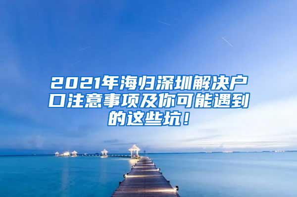 2021年海归深圳解决户口注意事项及你可能遇到的这些坑！