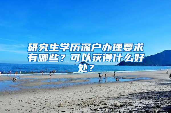 研究生学历深户办理要求有哪些？可以获得什么好处？