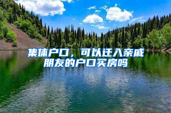 集体户口，可以迁入亲戚朋友的户口买房吗