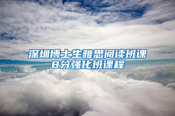 深圳博士生雅思阅读班课8分强化班课程