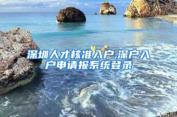 深圳人才核准入户,深户入户申请报系统登录