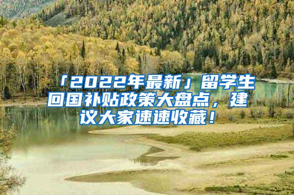 「2022年最新」留学生回国补贴政策大盘点，建议大家速速收藏！