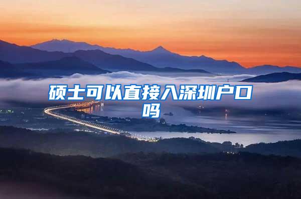 硕士可以直接入深圳户口吗