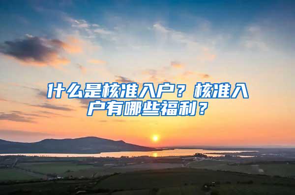什么是核准入户？核准入户有哪些福利？