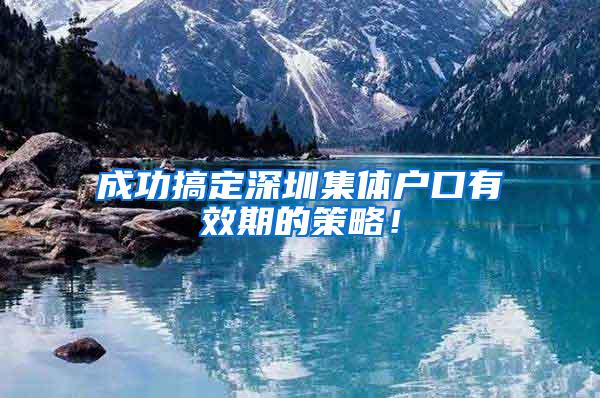 成功搞定深圳集体户口有效期的策略！