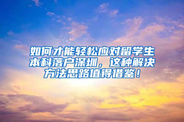 如何才能轻松应对留学生本科落户深圳，这种解决方法思路值得借鉴！