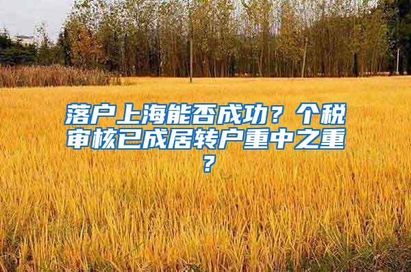 落户上海能否成功？个税审核已成居转户重中之重？