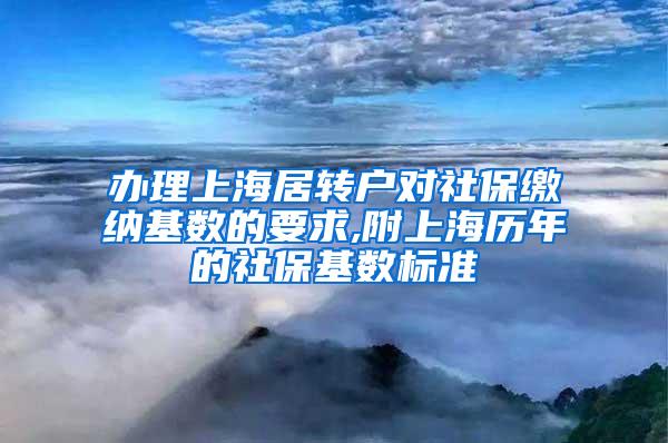 办理上海居转户对社保缴纳基数的要求,附上海历年的社保基数标准