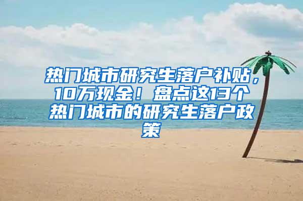 热门城市研究生落户补贴，10万现金！盘点这13个热门城市的研究生落户政策