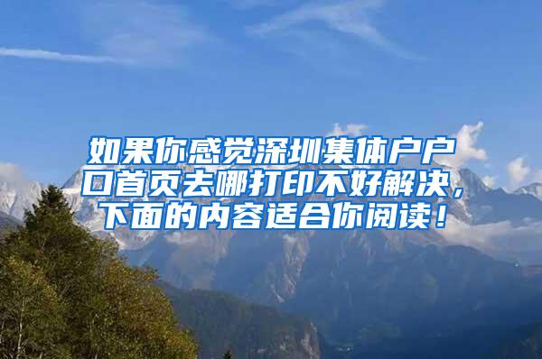 如果你感觉深圳集体户户口首页去哪打印不好解决，下面的内容适合你阅读！